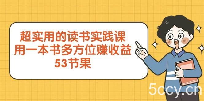 超实用的读书实践课，用一本书多方位赚收益（53节课）-我创创业-副业网-网络创业-资源分享-网课资源-学习教程-学知识-自媒体-抖音-视频号-小红书-网络项目,赚钱软件,副业,兼职,学生赚,挂机赚-我创创业-副业网-5ccy.cn