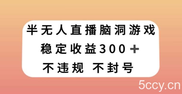 半无人直播脑洞小游戏，每天收入300 ，保姆式教学小白轻松上手【揭秘】-我创创业-副业网-网络创业-资源分享-网课资源-学习教程-学知识-自媒体-抖音-视频号-小红书-网络项目,赚钱软件,副业,兼职,学生赚,挂机赚-我创创业-副业网-5ccy.cn