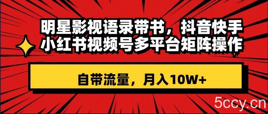 （8275期）明星影视语录带书 抖音快手小红书视频号多平台矩阵操作，自带流量 月入10W-我创创业-副业网-网络创业-资源分享-网课资源-学习教程-学知识-自媒体-抖音-视频号-小红书-网络项目,赚钱软件,副业,兼职,学生赚,挂机赚-我创创业-副业网-5ccy.cn