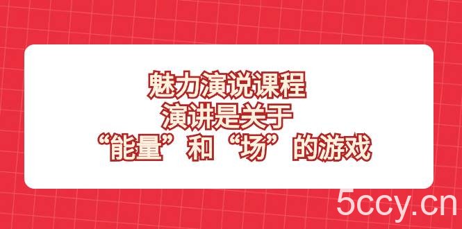 （8272期）魅力 演说课程，演讲是关于“能量”和“场”的游戏-我创创业-副业网-网络创业-资源分享-网课资源-学习教程-学知识-自媒体-抖音-视频号-小红书-网络项目,赚钱软件,副业,兼职,学生赚,挂机赚-我创创业-副业网-5ccy.cn
