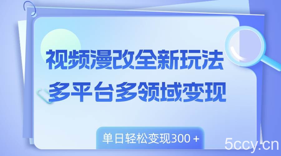 （8273期）视频漫改全新玩法，多平台多领域变现，小白轻松上手，单日变现300＋-我创创业-副业网-网络创业-资源分享-网课资源-学习教程-学知识-自媒体-抖音-视频号-小红书-网络项目,赚钱软件,副业,兼职,学生赚,挂机赚-我创创业-副业网-5ccy.cn