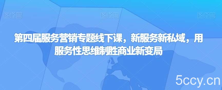 第四届服务营销专题线下课，新服务新私域，用服务性思维制胜商业新变局-我创创业-副业网-网络创业-资源分享-网课资源-学习教程-学知识-自媒体-抖音-视频号-小红书-网络项目,赚钱软件,副业,兼职,学生赚,挂机赚-我创创业-副业网-5ccy.cn