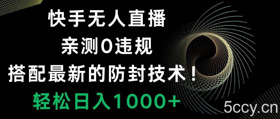 （8278期）快手无人直播，0违规，搭配最新的防封技术！轻松日入1000-我创创业-副业网-网络创业-资源分享-网课资源-学习教程-学知识-自媒体-抖音-视频号-小红书-网络项目,赚钱软件,副业,兼职,学生赚,挂机赚-我创创业-副业网-5ccy.cn