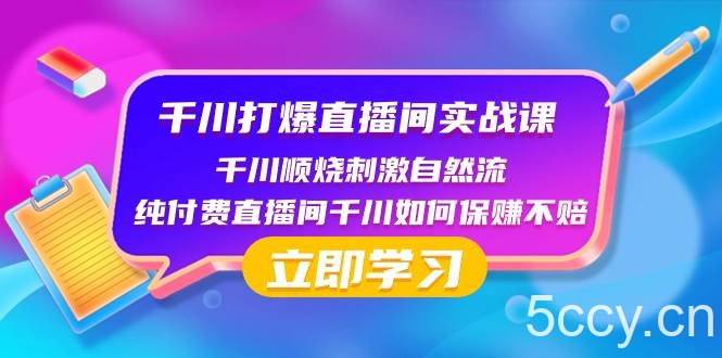 （8281期）千川-打爆直播间实战课：千川顺烧刺激自然流 纯付费直播间千川如何保赚不赔-我创创业-副业网-网络创业-资源分享-网课资源-学习教程-学知识-自媒体-抖音-视频号-小红书-网络项目,赚钱软件,副业,兼职,学生赚,挂机赚-我创创业-副业网-5ccy.cn