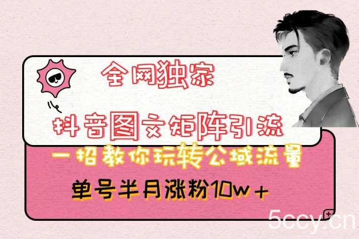 全网独家抖音图文矩阵引流，一招教你玩转公域流量，单号半月涨粉10w 【揭秘】-我创创业-副业网-网络创业-资源分享-网课资源-学习教程-学知识-自媒体-抖音-视频号-小红书-网络项目,赚钱软件,副业,兼职,学生赚,挂机赚-我创创业-副业网-5ccy.cn