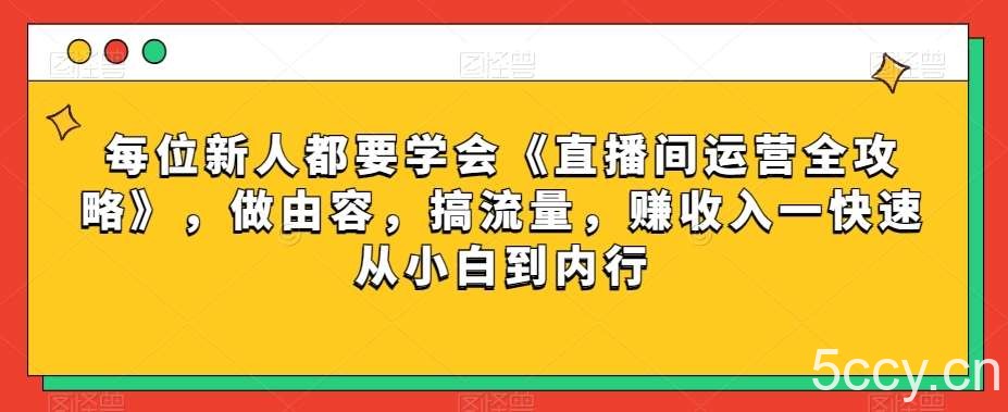 每位新人都要学会《直播间运营全攻略》,做由容,搞流量,赚收入一快速从小白到内行