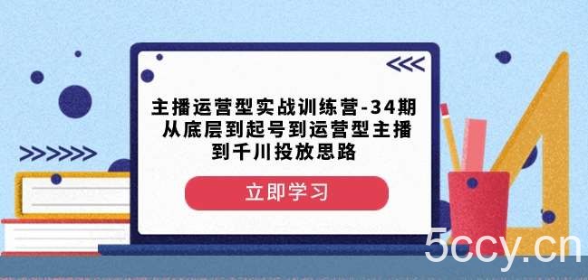 主播运营型实战训练营-第34期从底层到起号到运营型主播到千川投放思路