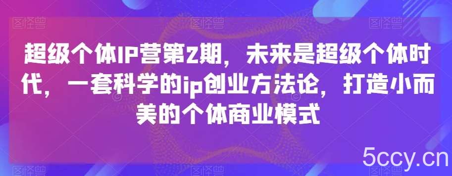 超级个体IP营第2期，未来是超级个体时代，一套科学的ip创业方法论，打造小而美的个体商业模式-我创创业-副业网-网络创业-资源分享-网课资源-学习教程-学知识-自媒体-抖音-视频号-小红书-网络项目,赚钱软件,副业,兼职,学生赚,挂机赚-我创创业-副业网-5ccy.cn