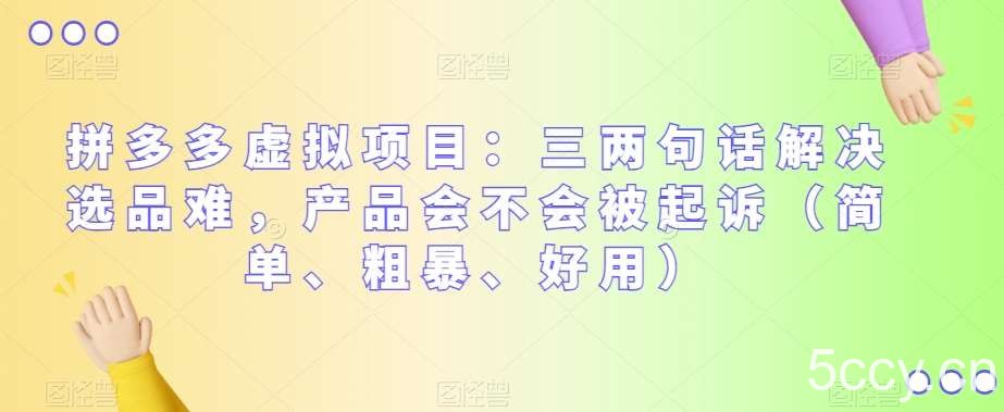 拼多多虚拟项目：三两句话解决选品难，产品会不会被起诉（简单、粗暴、好用）-我创创业-副业网-网络创业-资源分享-网课资源-学习教程-学知识-自媒体-抖音-视频号-小红书-网络项目,赚钱软件,副业,兼职,学生赚,挂机赚-我创创业-副业网-5ccy.cn