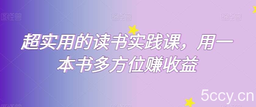 超实用的读书实践课，用一本书多方位赚收益-我创创业-副业网-网络创业-资源分享-网课资源-学习教程-学知识-自媒体-抖音-视频号-小红书-网络项目,赚钱软件,副业,兼职,学生赚,挂机赚-我创创业-副业网-5ccy.cn
