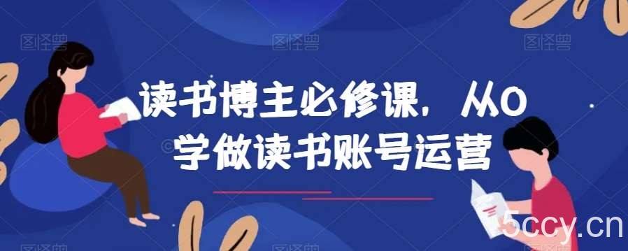 读书博主必修课，从0学做读书账号运营-我创创业-副业网-网络创业-资源分享-网课资源-学习教程-学知识-自媒体-抖音-视频号-小红书-网络项目,赚钱软件,副业,兼职,学生赚,挂机赚-我创创业-副业网-5ccy.cn