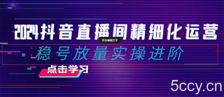 （8258期）2024抖音直播间精细化运营：稳号放量实操进阶 选品/排品/起号/小店随心…-我创创业-副业网-网络创业-资源分享-网课资源-学习教程-学知识-自媒体-抖音-视频号-小红书-网络项目,赚钱软件,副业,兼职,学生赚,挂机赚-我创创业-副业网-5ccy.cn