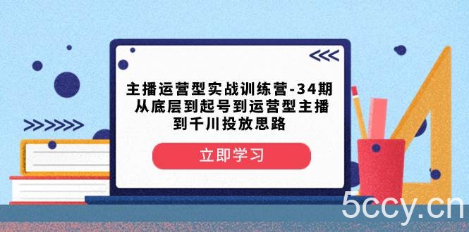 （8256期）主播运营型实战训练营-第34期 从底层到起号到运营型主播到千川投放思路-我创创业-副业网-网络创业-资源分享-网课资源-学习教程-学知识-自媒体-抖音-视频号-小红书-网络项目,赚钱软件,副业,兼职,学生赚,挂机赚-我创创业-副业网-5ccy.cn