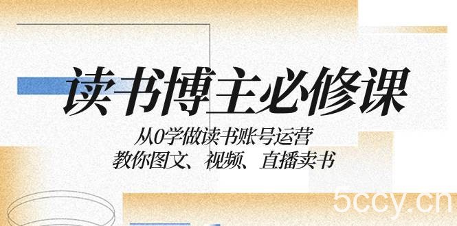 （8255期）读书 博主 必修课：从0学做读书账号运营：教你图文、视频、直播卖书-我创创业-副业网-网络创业-资源分享-网课资源-学习教程-学知识-自媒体-抖音-视频号-小红书-网络项目,赚钱软件,副业,兼职,学生赚,挂机赚-我创创业-副业网-5ccy.cn