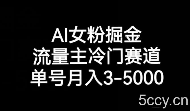 AI女粉掘金，流量主冷门赛道，单号月入3-5000【揭秘】-我创创业-副业网-网络创业-资源分享-网课资源-学习教程-学知识-自媒体-抖音-视频号-小红书-网络项目,赚钱软件,副业,兼职,学生赚,挂机赚-我创创业-副业网-5ccy.cn