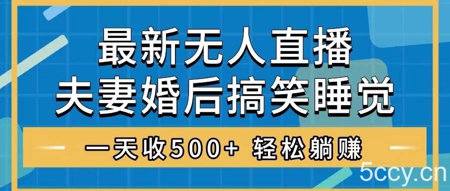 （8251期）无人直播最新玩法，婚后夫妻睡觉整蛊，礼物收不停，睡后收入500 ，轻松…-我创创业-副业网-网络创业-资源分享-网课资源-学习教程-学知识-自媒体-抖音-视频号-小红书-网络项目,赚钱软件,副业,兼职,学生赚,挂机赚-我创创业-副业网-5ccy.cn