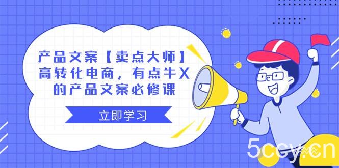 （8244期）产品文案【卖点 大师】高转化电商，有点牛X的 产品文案必修课-我创创业-副业网-网络创业-资源分享-网课资源-学习教程-学知识-自媒体-抖音-视频号-小红书-网络项目,赚钱软件,副业,兼职,学生赚,挂机赚-我创创业-副业网-5ccy.cn