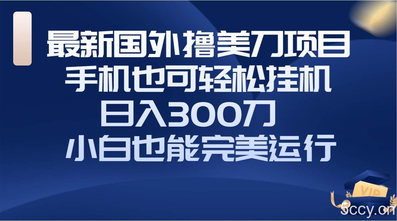 （8230期）国外撸美刀项目，手机也可操作，轻松挂机操作，日入300刀 小白也能完美运行-我创创业-副业网-网络创业-资源分享-网课资源-学习教程-学知识-自媒体-抖音-视频号-小红书-网络项目,赚钱软件,副业,兼职,学生赚,挂机赚-我创创业-副业网-5ccy.cn