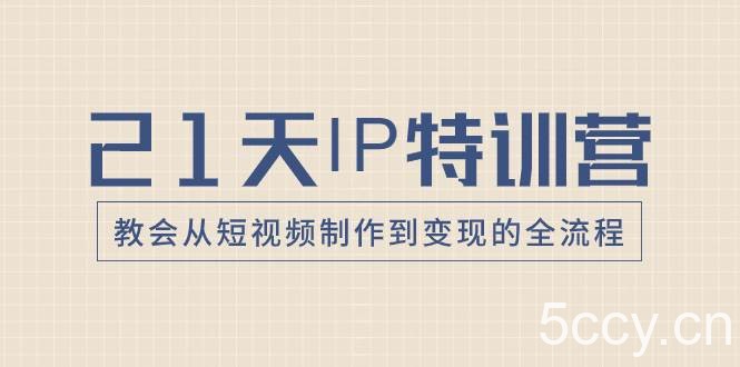 （8223期）21天IP特训营，教会从短视频制作到变现的全流程-我创创业-副业网-网络创业-资源分享-网课资源-学习教程-学知识-自媒体-抖音-视频号-小红书-网络项目,赚钱软件,副业,兼职,学生赚,挂机赚-我创创业-副业网-5ccy.cn