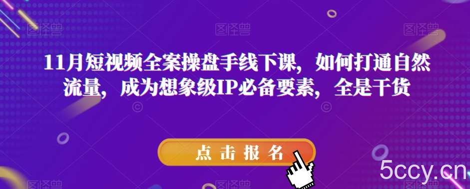 11月短视频全案操盘手线下课，如何打通自然流量，成为想象级IP必备要素，全是干货-我创创业-副业网-网络创业-资源分享-网课资源-学习教程-学知识-自媒体-抖音-视频号-小红书-网络项目,赚钱软件,副业,兼职,学生赚,挂机赚-我创创业-副业网-5ccy.cn