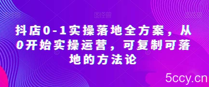 抖店0-1实操落地全方案,从0开始实操运营,可复制可落地的方法论