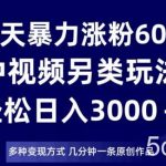 60天暴力涨粉60W，中视频另类玩法，日入3000＋，几分钟一条原创作品多种变现方式-我创创业-副业网-网络创业-资源分享-网课资源-学习教程-学知识-自媒体-抖音-视频号-小红书-网络项目,赚钱软件,副业,兼职,学生赚,挂机赚-我创创业-副业网-5ccy.cn