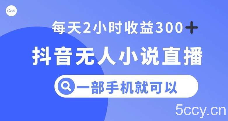 抖音无人小说直播，一部手机操作，日入300 【揭秘】-我创创业-副业网-网络创业-资源分享-网课资源-学习教程-学知识-自媒体-抖音-视频号-小红书-网络项目,赚钱软件,副业,兼职,学生赚,挂机赚-我创创业-副业网-5ccy.cn