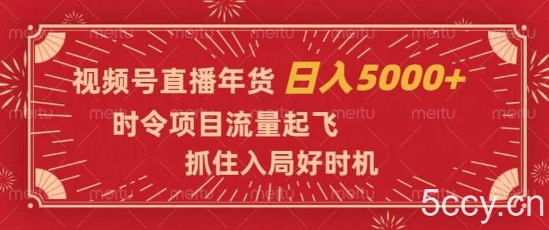 视频号直播年货，时令项目流量起飞，抓住入局好时机，日入5000 【揭秘】-我创创业-副业网-网络创业-资源分享-网课资源-学习教程-学知识-自媒体-抖音-视频号-小红书-网络项目,赚钱软件,副业,兼职,学生赚,挂机赚-我创创业-副业网-5ccy.cn