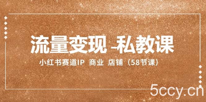 （8211期）流量变现-私教课：小红书赛道IP 商业 店铺（58节课）-我创创业-副业网-网络创业-资源分享-网课资源-学习教程-学知识-自媒体-抖音-视频号-小红书-网络项目,赚钱软件,副业,兼职,学生赚,挂机赚-我创创业-副业网-5ccy.cn
