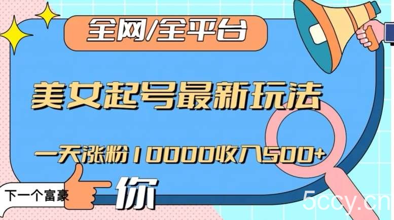 全网，全平台，美女起号最新玩法一天涨粉10000收入500 【揭秘】-我创创业-副业网-网络创业-资源分享-网课资源-学习教程-学知识-自媒体-抖音-视频号-小红书-网络项目,赚钱软件,副业,兼职,学生赚,挂机赚-我创创业-副业网-5ccy.cn