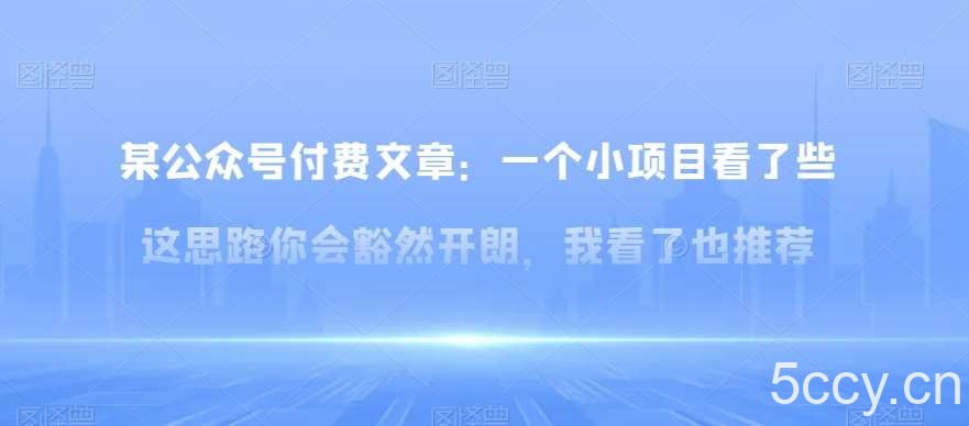 某公众号付费文章：一‮小个‬项目看了‮些这‬思‮你路‬会‮然豁‬开朗，我‮了看‬也推荐-我创创业-副业网-网络创业-资源分享-网课资源-学习教程-学知识-自媒体-抖音-视频号-小红书-网络项目,赚钱软件,副业,兼职,学生赚,挂机赚-我创创业-副业网-5ccy.cn