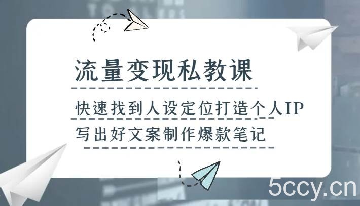 流量变现私教课，快速找到人设定位打造个人IP，写出好文案制作爆款笔记-我创创业-副业网-网络创业-资源分享-网课资源-学习教程-学知识-自媒体-抖音-视频号-小红书-网络项目,赚钱软件,副业,兼职,学生赚,挂机赚-我创创业-副业网-5ccy.cn