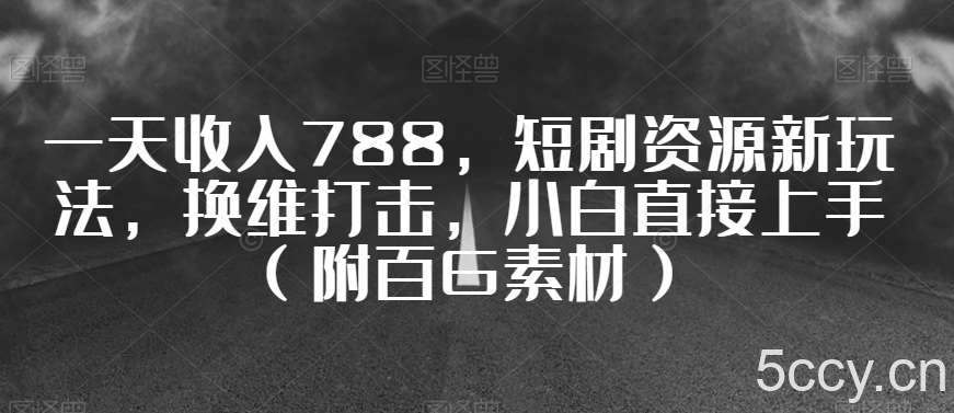 一天收入788，短剧资源新玩法，换维打击，小白直接上手（附百G素材）【揭秘】-我创创业-副业网-网络创业-资源分享-网课资源-学习教程-学知识-自媒体-抖音-视频号-小红书-网络项目,赚钱软件,副业,兼职,学生赚,挂机赚-我创创业-副业网-5ccy.cn