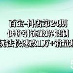 （8178期）百宝-抖店第24期：低价引流破解限制，达人玩法快速改1万 销量玩法等-我创创业-副业网-网络创业-资源分享-网课资源-学习教程-学知识-自媒体-抖音-视频号-小红书-网络项目,赚钱软件,副业,兼职,学生赚,挂机赚-我创创业-副业网-5ccy.cn