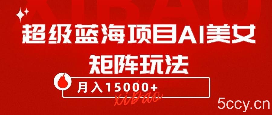 超级蓝海项目AI美女矩阵玩法，只需几分钟，获取到大量原创美女素材，轻松做矩阵-我创创业-副业网-网络创业-资源分享-网课资源-学习教程-学知识-自媒体-抖音-视频号-小红书-网络项目,赚钱软件,副业,兼职,学生赚,挂机赚-我创创业-副业网-5ccy.cn
