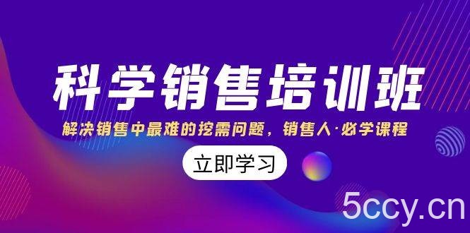 （8187期）科学销售培训班：解决销售中最难的挖需问题，销售人·必学课程（11节课）-我创创业-副业网-网络创业-资源分享-网课资源-学习教程-学知识-自媒体-抖音-视频号-小红书-网络项目,赚钱软件,副业,兼职,学生赚,挂机赚-我创创业-副业网-5ccy.cn