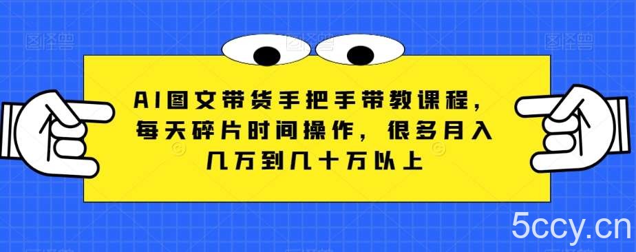 AI图文带货手把手带教课程，每天碎片时间操作，很多月入几万到几十万以上-我创创业-副业网-网络创业-资源分享-网课资源-学习教程-学知识-自媒体-抖音-视频号-小红书-网络项目,赚钱软件,副业,兼职,学生赚,挂机赚-我创创业-副业网-5ccy.cn