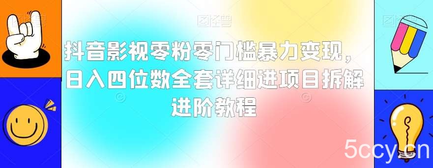 抖音影视零粉零门槛暴力变现，日入四位数全套详细进项目拆解进阶教程【揭秘】-我创创业-副业网-网络创业-资源分享-网课资源-学习教程-学知识-自媒体-抖音-视频号-小红书-网络项目,赚钱软件,副业,兼职,学生赚,挂机赚-我创创业-副业网-5ccy.cn