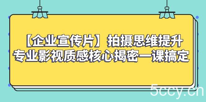 （8199期）【企业 宣传片】拍摄思维提升专业影视质感核心揭密一课搞定-我创创业-副业网-网络创业-资源分享-网课资源-学习教程-学知识-自媒体-抖音-视频号-小红书-网络项目,赚钱软件,副业,兼职,学生赚,挂机赚-我创创业-副业网-5ccy.cn