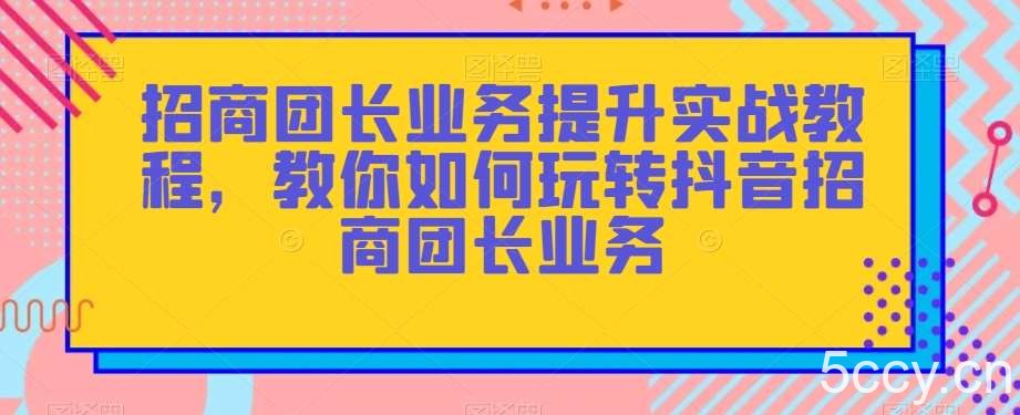 招商团长业务提升实战教程，教你如何玩转抖音招商团长业务-我创创业-副业网-网络创业-资源分享-网课资源-学习教程-学知识-自媒体-抖音-视频号-小红书-网络项目,赚钱软件,副业,兼职,学生赚,挂机赚-我创创业-副业网-5ccy.cn