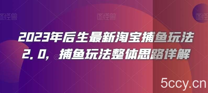 2023年后生最新淘宝捕鱼玩法2.0，捕鱼玩法整体思路详解-我创创业-副业网-网络创业-资源分享-网课资源-学习教程-学知识-自媒体-抖音-视频号-小红书-网络项目,赚钱软件,副业,兼职,学生赚,挂机赚-我创创业-副业网-5ccy.cn