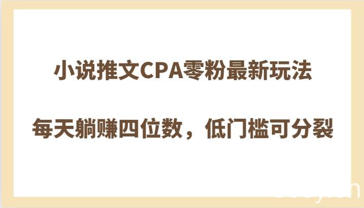 小说推文CPA零粉最新玩法，每天躺赚四位数，低门槛可分裂-我创创业-副业网-网络创业-资源分享-网课资源-学习教程-学知识-自媒体-抖音-视频号-小红书-网络项目,赚钱软件,副业,兼职,学生赚,挂机赚-我创创业-副业网-5ccy.cn
