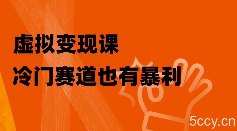 （8219期）虚拟变现课，冷门赛道也有暴利，手把手教你玩转冷门私域-我创创业-副业网-网络创业-资源分享-网课资源-学习教程-学知识-自媒体-抖音-视频号-小红书-网络项目,赚钱软件,副业,兼职,学生赚,挂机赚-我创创业-副业网-5ccy.cn