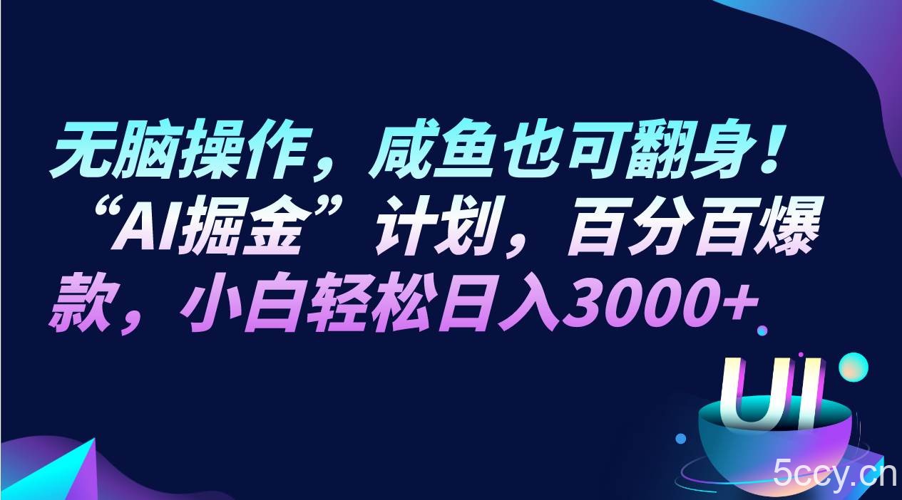 无脑操作，咸鱼也可翻身！“AI掘金“计划，百分百爆款，小白轻松日入3000-我创创业-副业网-网络创业-资源分享-网课资源-学习教程-学知识-自媒体-抖音-视频号-小红书-网络项目,赚钱软件,副业,兼职,学生赚,挂机赚-我创创业-副业网-5ccy.cn