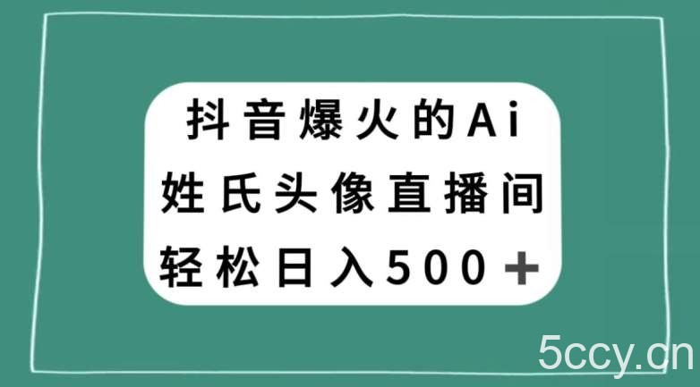 抖音爆火的AI姓氏头像直播，轻松日入500＋-我创创业-副业网-网络创业-资源分享-网课资源-学习教程-学知识-自媒体-抖音-视频号-小红书-网络项目,赚钱软件,副业,兼职,学生赚,挂机赚-我创创业-副业网-5ccy.cn