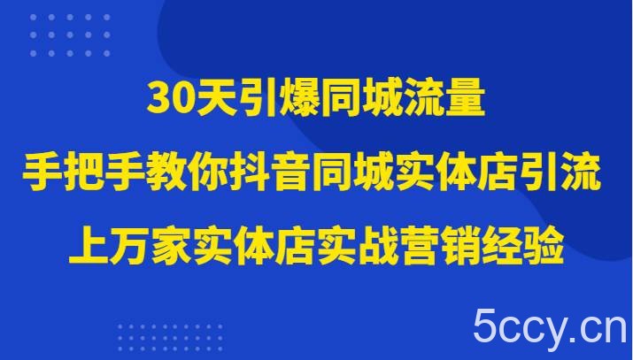 30天引爆同城流量，上万家实体店实战营销经验大佬手把手教你抖音同城实体店引流-我创创业-副业网-网络创业-资源分享-网课资源-学习教程-学知识-自媒体-抖音-视频号-小红书-网络项目,赚钱软件,副业,兼职,学生赚,挂机赚-我创创业-副业网-5ccy.cn
