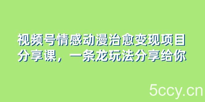（8150期）视频号情感动漫治愈变现项目分享课，一条龙玩法分享给你（教程 素材）-我创创业-副业网-网络创业-资源分享-网课资源-学习教程-学知识-自媒体-抖音-视频号-小红书-网络项目,赚钱软件,副业,兼职,学生赚,挂机赚-我创创业-副业网-5ccy.cn