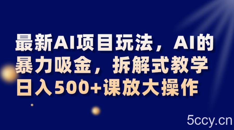 最新AI项目玩法，AI的暴力吸金，拆解式教学，日入500 课放大操作-我创创业-副业网-网络创业-资源分享-网课资源-学习教程-学知识-自媒体-抖音-视频号-小红书-网络项目,赚钱软件,副业,兼职,学生赚,挂机赚-我创创业-副业网-5ccy.cn