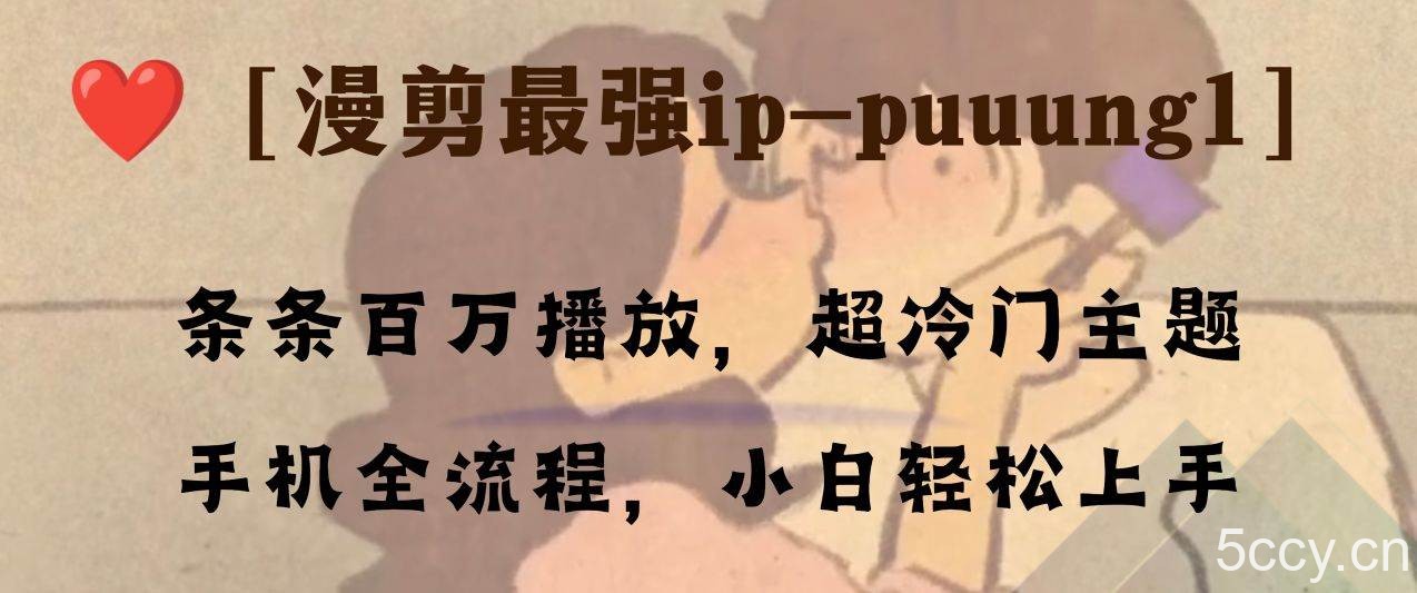 （8125期）条条百万播放，漫剪最强冷门ip-puuung1，手机全流程，小白轻松学会！-我创创业-副业网-网络创业-资源分享-网课资源-学习教程-学知识-自媒体-抖音-视频号-小红书-网络项目,赚钱软件,副业,兼职,学生赚,挂机赚-我创创业-副业网-5ccy.cn