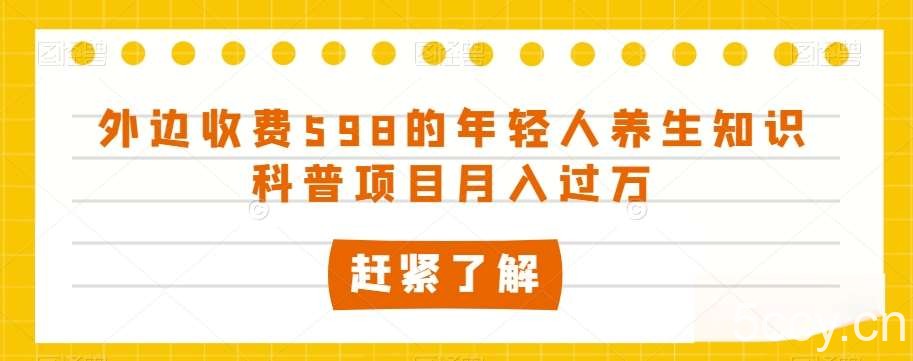外边收费598的年轻人养生知识科普项目月入过万【揭秘】-我创创业-副业网-网络创业-资源分享-网课资源-学习教程-学知识-自媒体-抖音-视频号-小红书-网络项目,赚钱软件,副业,兼职,学生赚,挂机赚-我创创业-副业网-5ccy.cn